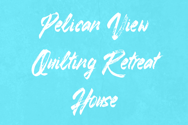 Pelican View Quilting Retreat House