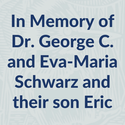 In Memory of Dr. George C. and Eva-Maria Schwarz and their son Eric